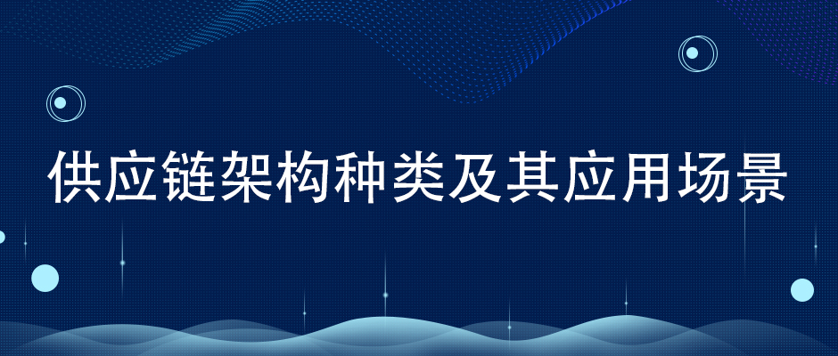 供應(yīng)鏈架構(gòu)種類(lèi)及其應(yīng)用場(chǎng)景